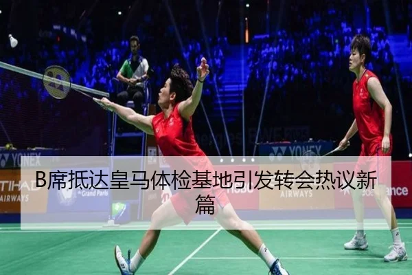 B席抵达皇马体检基地引发转会热议新篇